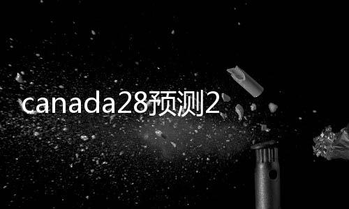 canada28预测28开奖网站刮奖（canada28预测28开奖网站刮奖的渠道）